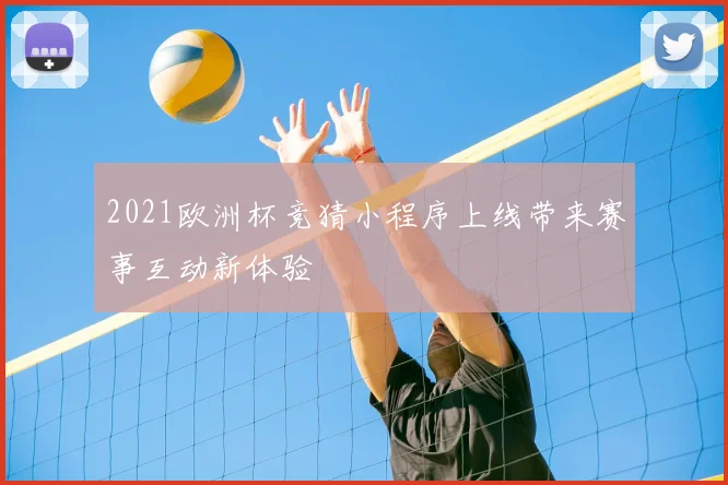 2021欧洲杯竞猜小程序上线带来赛事互动新体验
