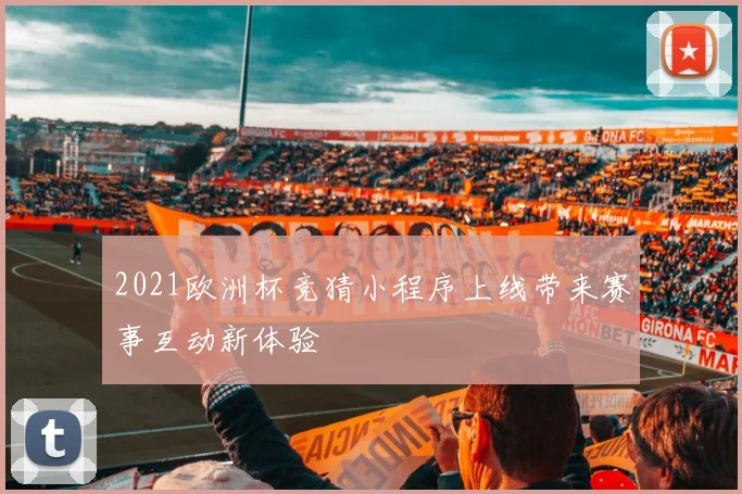 2021欧洲杯竞猜小程序上线带来赛事互动新体验