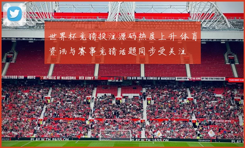世界杯竞猜投注源码热度上升 体育资讯与赛事竞猜话题同步受关注
