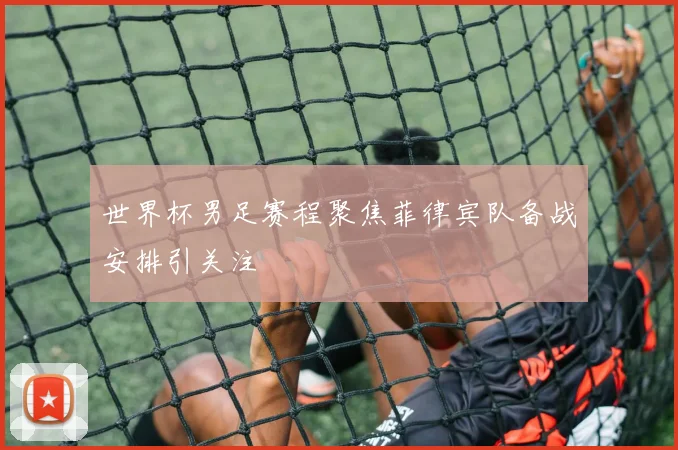 世界杯男足赛程聚焦菲律宾队备战安排引关注