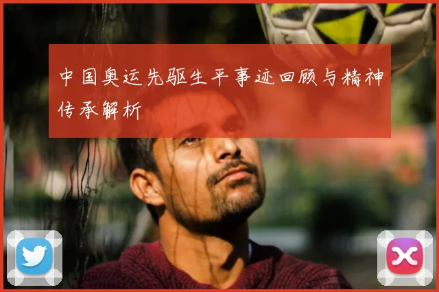 中国奥运先驱生平事迹回顾与精神传承解析