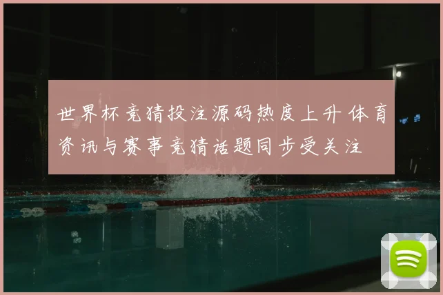 世界杯竞猜投注源码热度上升 体育资讯与赛事竞猜话题同步受关注