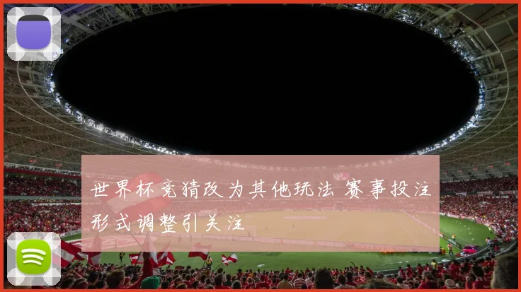 世界杯竞猜改为其他玩法 赛事投注形式调整引关注