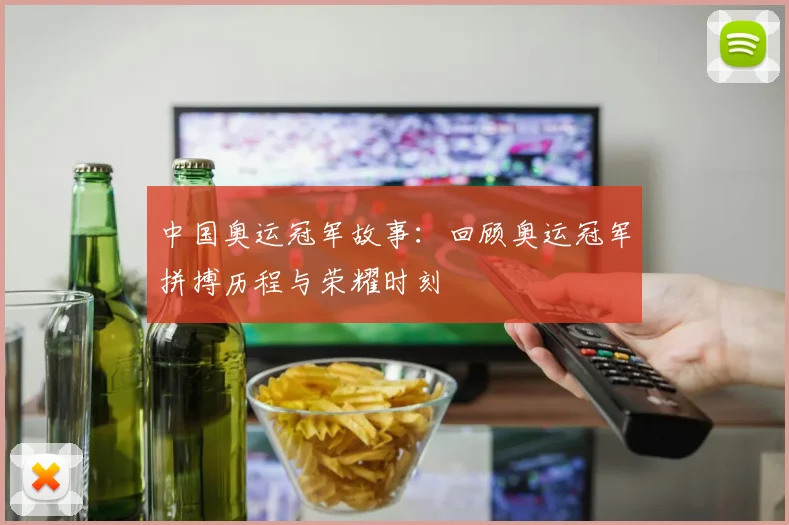 中国奥运冠军故事：回顾奥运冠军拼搏历程与荣耀时刻