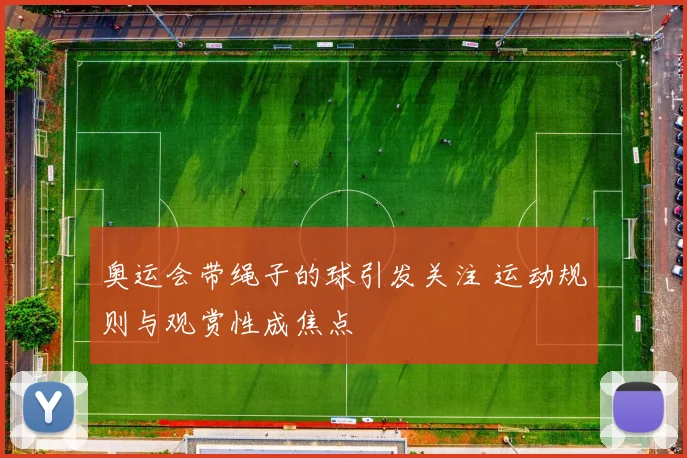 奥运会带绳子的球引发关注 运动规则与观赏性成焦点